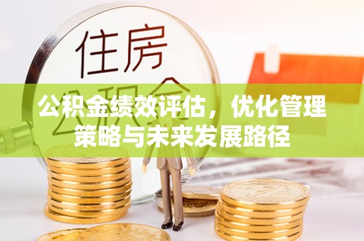 石首公积金绩效评估，优化管理策略与未来发展路径