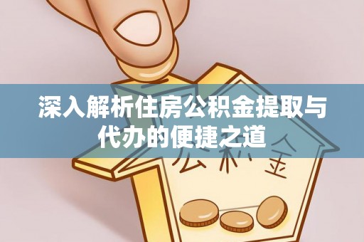 石首深入解析住房公积金提取与代办的便捷之道