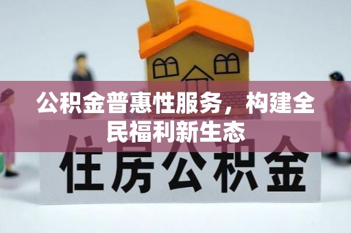 石首公积金普惠性服务，构建全民福利新生态