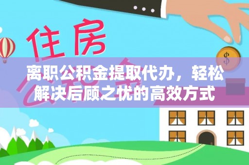 石首离职公积金提取代办，轻松解决后顾之忧的高效方式