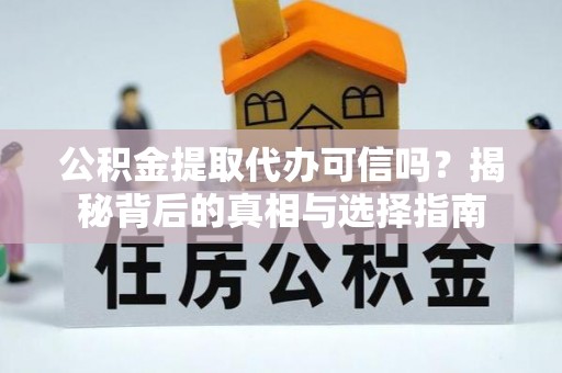 石首公积金提取代办可信吗？揭秘背后的真相与选择指南