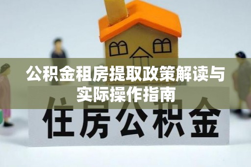 石首公积金租房提取政策解读与实际操作指南