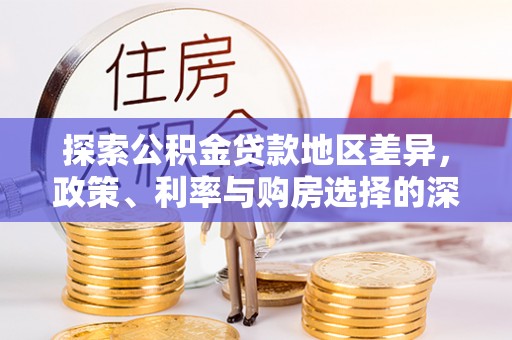 石首探索公积金贷款地区差异，政策、利率与购房选择的深度解析