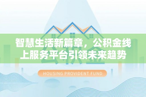 石首智慧生活新篇章，公积金线上服务平台引领未来趋势