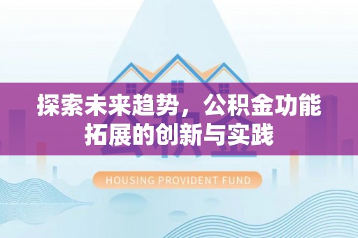 石首探索未来趋势，公积金功能拓展的创新与实践