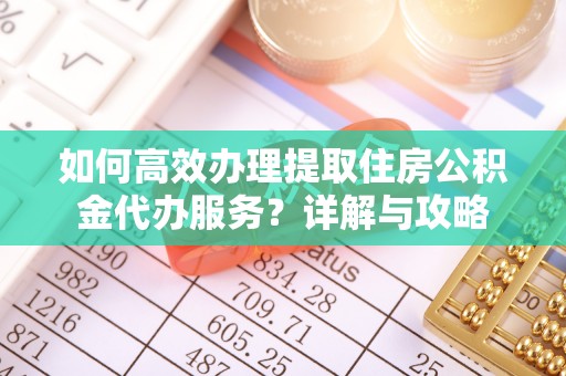 石首如何高效办理提取住房公积金代办服务？详解与攻略