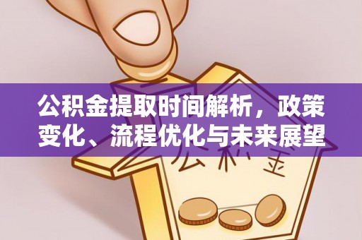 石首公积金提取时间解析，政策变化、流程优化与未来展望