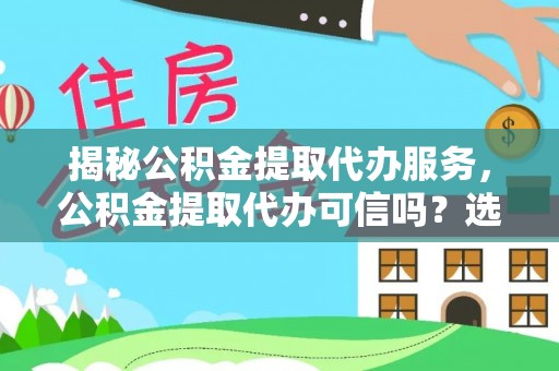 石首揭秘公积金提取代办服务，公积金提取代办可信吗？选择前你需要知道的真相