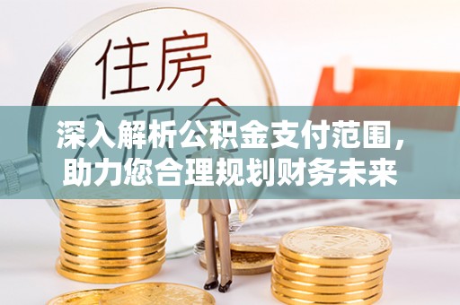 石首深入解析公积金支付范围，助力您合理规划财务未来