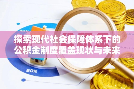 石首探索现代社会保障体系下的公积金制度覆盖现状与未来发展