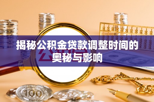 石首揭秘公积金贷款调整时间的奥秘与影响