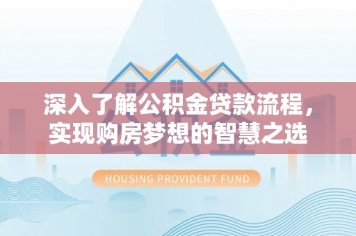 石首深入了解公积金贷款流程，实现购房梦想的智慧之选