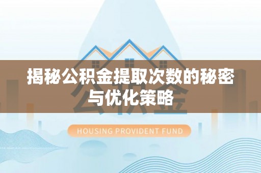石首揭秘公积金提取次数的秘密与优化策略