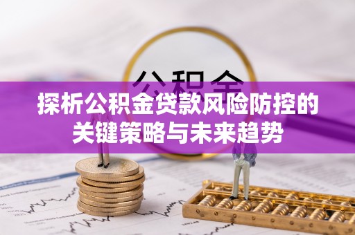 石首探析公积金贷款风险防控的关键策略与未来趋势