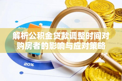 石首解析公积金贷款调整时间对购房者的影响与应对策略