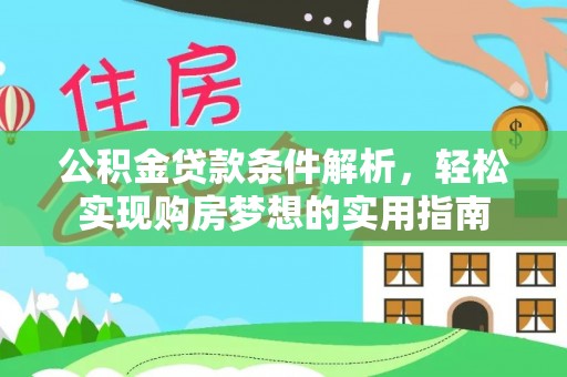 石首公积金贷款条件解析，轻松实现购房梦想的实用指南