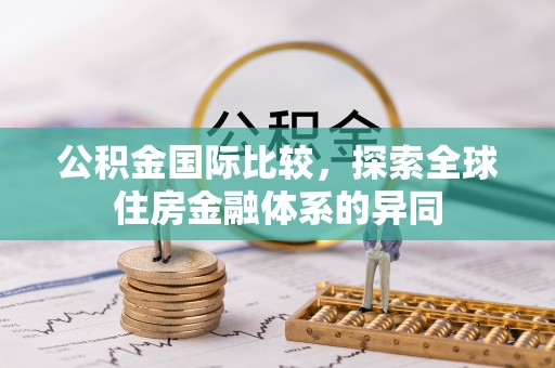 石首公积金国际比较，探索全球住房金融体系的异同