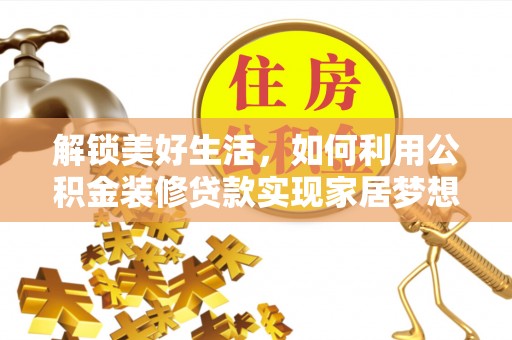 石首解锁美好生活，如何利用公积金装修贷款实现家居梦想