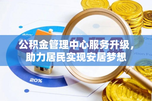 石首公积金管理中心服务升级，助力居民实现安居梦想