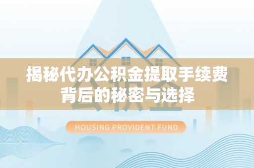 石首揭秘代办公积金提取手续费背后的秘密与选择