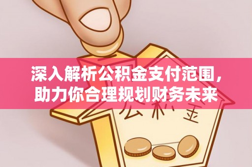 石首深入解析公积金支付范围，助力你合理规划财务未来