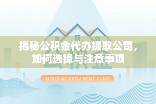 石首揭秘公积金代办提取公司，如何选择与注意事项