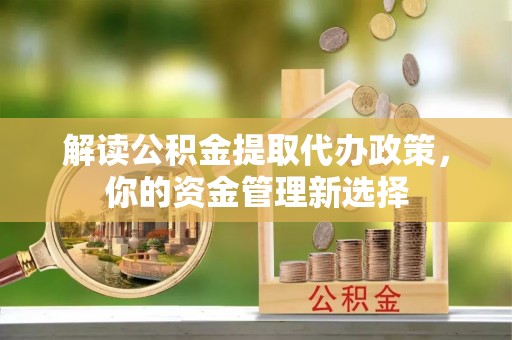 石首解读公积金提取代办政策，你的资金管理新选择