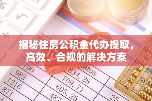 石首揭秘住房公积金代办提取，高效、合规的解决方案