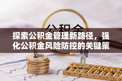 石首探索公积金管理新路径，强化公积金风险防控的关键策略