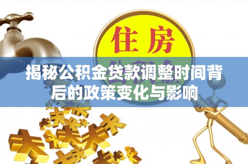 石首揭秘公积金贷款调整时间背后的政策变化与影响