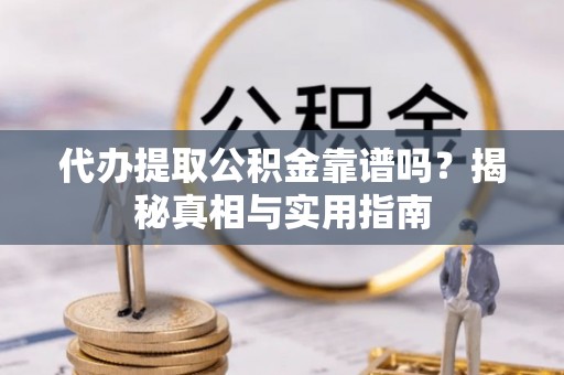 石首代办提取公积金靠谱吗？揭秘真相与实用指南