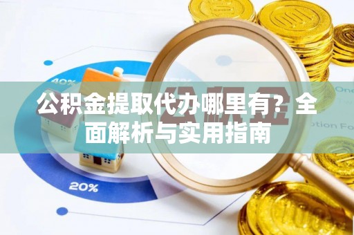 石首公积金提取代办哪里有？全面解析与实用指南