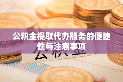 石首公积金提取代办服务的便捷性与注意事项