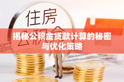 石首揭秘公积金贷款计算的秘密与优化策略
