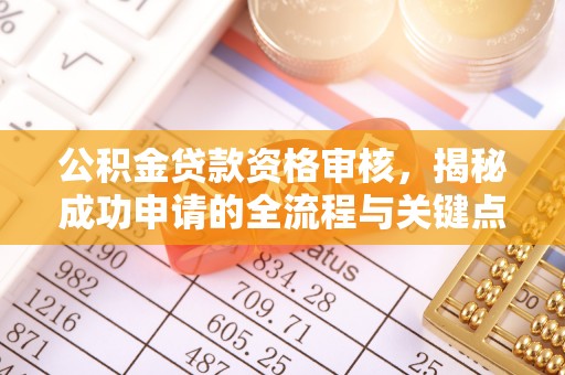 石首公积金贷款资格审核，揭秘成功申请的全流程与关键点