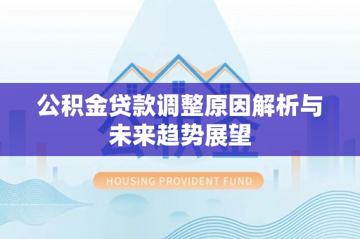 石首公积金贷款调整原因解析与未来趋势展望