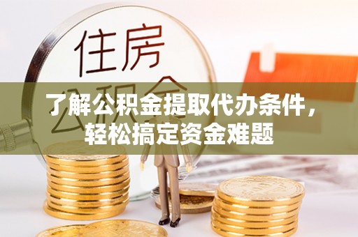 石首了解公积金提取代办条件，轻松搞定资金难题