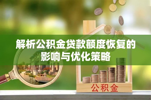石首解析公积金贷款额度恢复的影响与优化策略
