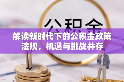 石首解读新时代下的公积金政策法规，机遇与挑战并存