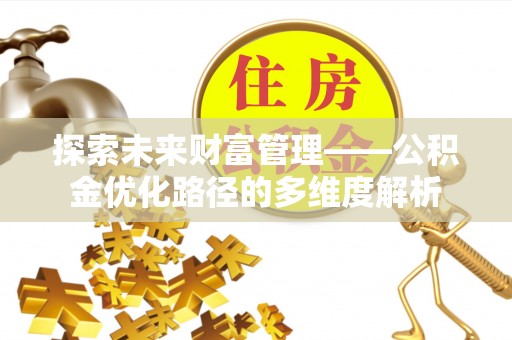 石首探索未来财富管理——公积金优化路径的多维度解析