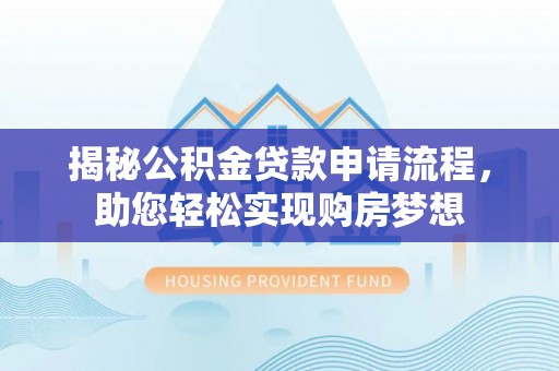 石首揭秘公积金贷款申请流程，助您轻松实现购房梦想