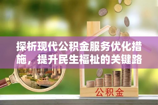 石首探析现代公积金服务优化措施，提升民生福祉的关键路径