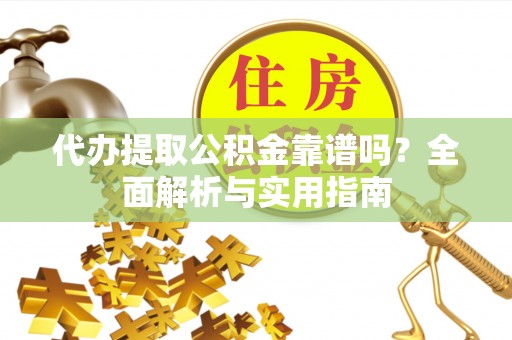 石首代办提取公积金靠谱吗？全面解析与实用指南