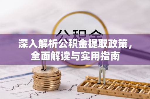 石首深入解析公积金提取政策，全面解读与实用指南