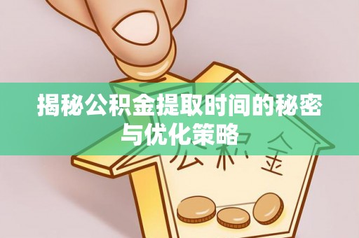 石首揭秘公积金提取时间的秘密与优化策略