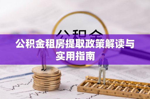 石首公积金租房提取政策解读与实用指南