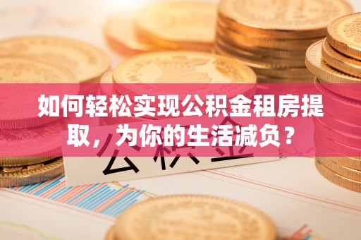 石首如何轻松实现公积金租房提取，为你的生活减负？