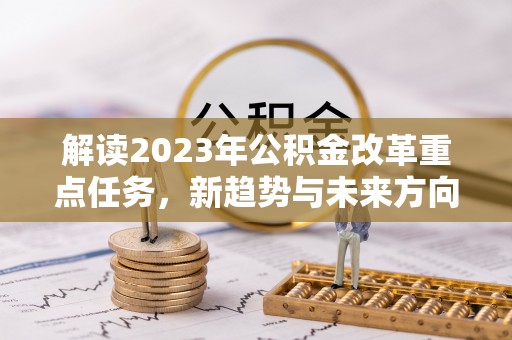 石首解读2023年公积金改革重点任务，新趋势与未来方向