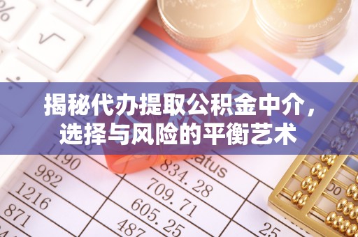 石首揭秘代办提取公积金中介，选择与风险的平衡艺术