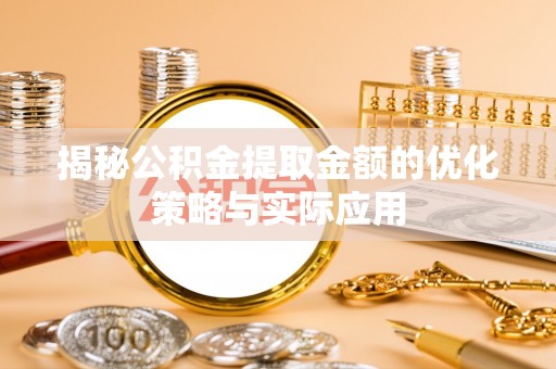 石首揭秘公积金提取金额的优化策略与实际应用